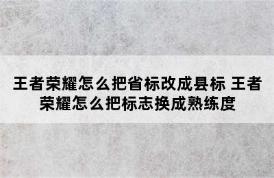 王者荣耀怎么把省标改成县标 王者荣耀怎么把标志换成熟练度